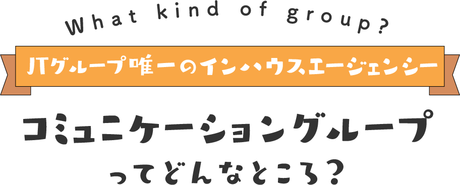 JTグループ唯一のインハウスエージェンシー コミュニケーショングループってどんなところ？